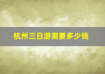 杭州三日游需要多少钱