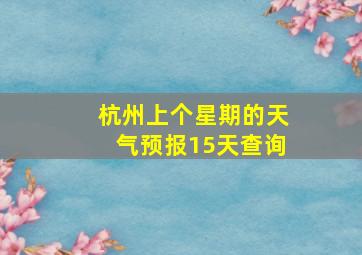 杭州上个星期的天气预报15天查询