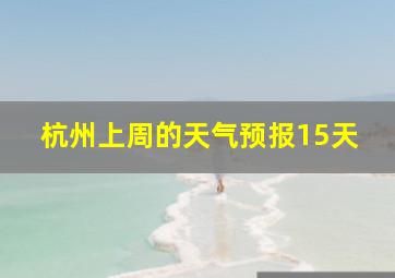 杭州上周的天气预报15天