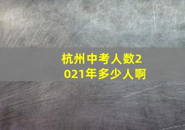 杭州中考人数2021年多少人啊