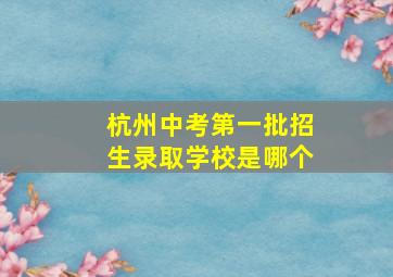 杭州中考第一批招生录取学校是哪个