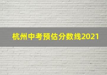 杭州中考预估分数线2021