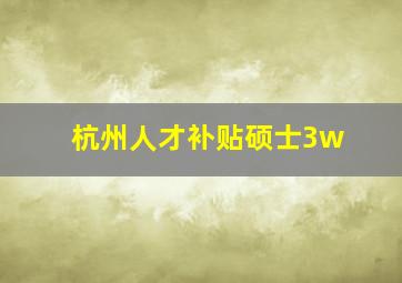 杭州人才补贴硕士3w