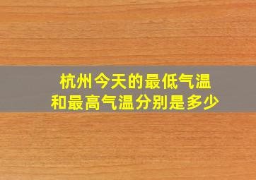 杭州今天的最低气温和最高气温分别是多少