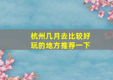 杭州几月去比较好玩的地方推荐一下