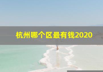 杭州哪个区最有钱2020