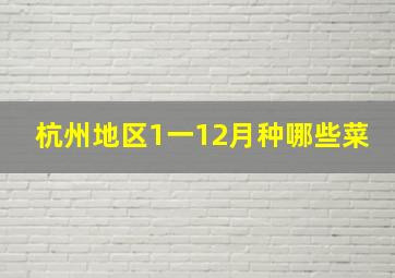 杭州地区1一12月种哪些菜