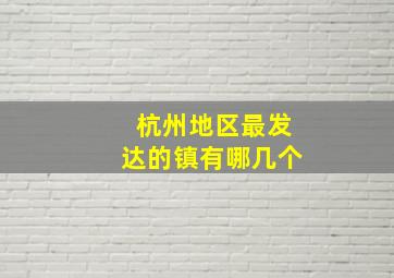 杭州地区最发达的镇有哪几个