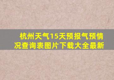 杭州天气15天预报气预情况查询表图片下载大全最新