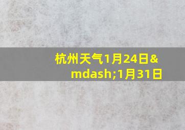 杭州天气1月24日—1月31日