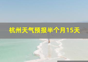 杭州天气预报半个月15天