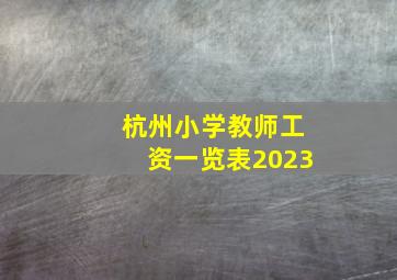 杭州小学教师工资一览表2023