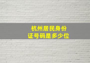 杭州居民身份证号码是多少位