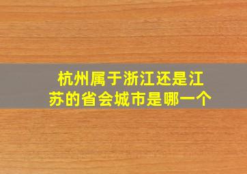 杭州属于浙江还是江苏的省会城市是哪一个