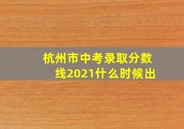 杭州市中考录取分数线2021什么时候出