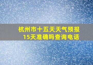 杭州市十五天天气预报15天准确吗查询电话