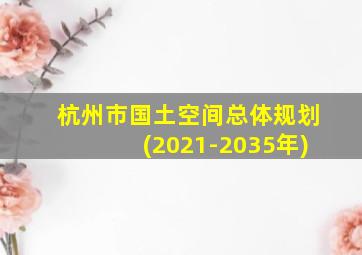 杭州市国土空间总体规划(2021-2035年)