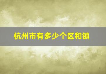 杭州市有多少个区和镇