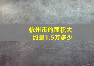 杭州市的面积大约是1.5万多少