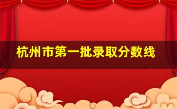 杭州市第一批录取分数线