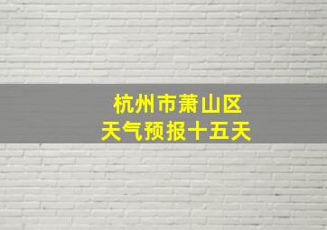 杭州市萧山区天气预报十五天