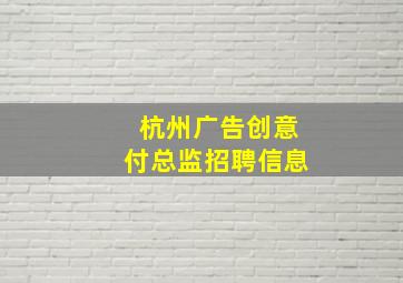 杭州广告创意付总监招聘信息