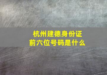 杭州建德身份证前六位号码是什么