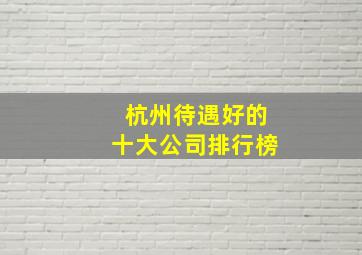 杭州待遇好的十大公司排行榜