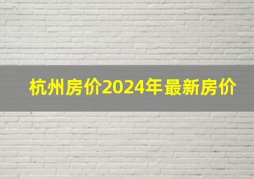 杭州房价2024年最新房价