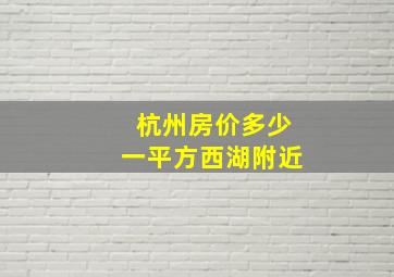 杭州房价多少一平方西湖附近