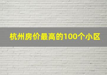 杭州房价最高的100个小区