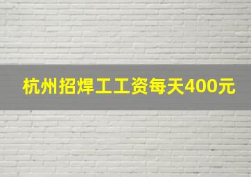 杭州招焊工工资每天400元