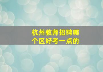 杭州教师招聘哪个区好考一点的