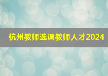 杭州教师选调教师人才2024