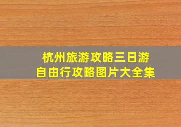 杭州旅游攻略三日游自由行攻略图片大全集