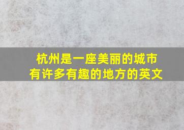 杭州是一座美丽的城市有许多有趣的地方的英文