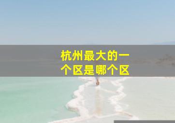 杭州最大的一个区是哪个区