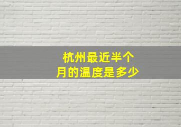 杭州最近半个月的温度是多少