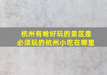 杭州有啥好玩的景区是必须玩的杭州小吃在哪里