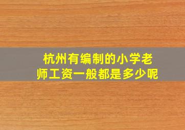 杭州有编制的小学老师工资一般都是多少呢