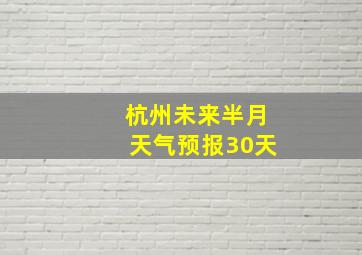 杭州未来半月天气预报30天