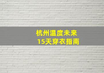 杭州温度未来15天穿衣指南