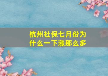 杭州社保七月份为什么一下涨那么多