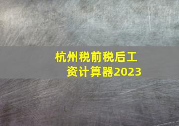 杭州税前税后工资计算器2023