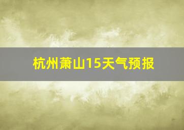 杭州萧山15天气预报