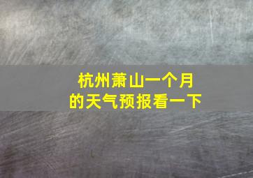 杭州萧山一个月的天气预报看一下