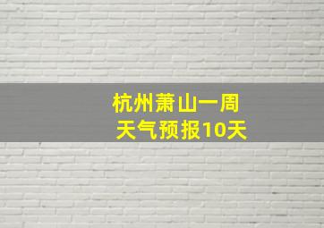 杭州萧山一周天气预报10天