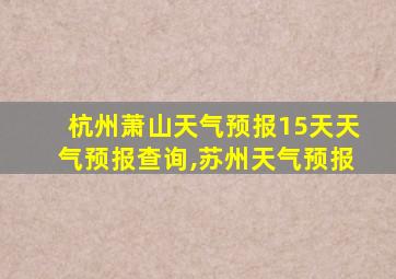 杭州萧山天气预报15天天气预报查询,苏州天气预报