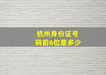 杭州身份证号码前6位是多少