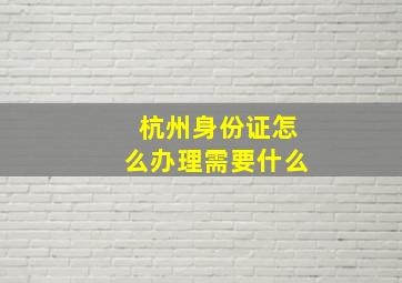 杭州身份证怎么办理需要什么